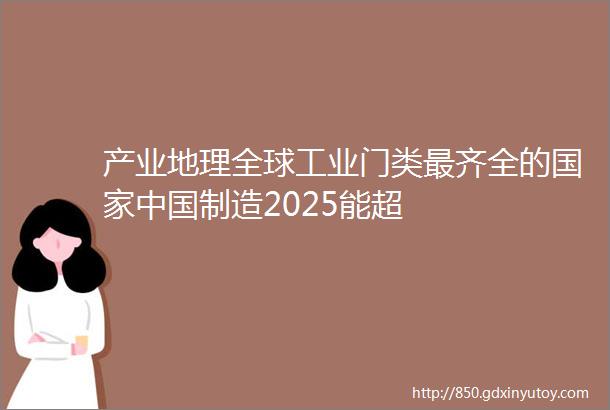 产业地理全球工业门类最齐全的国家中国制造2025能超