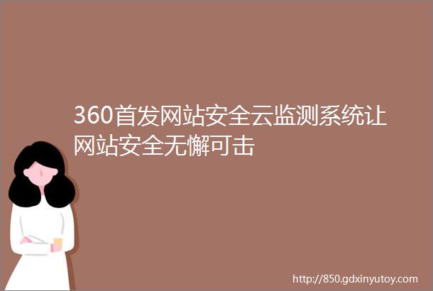 360首发网站安全云监测系统让网站安全无懈可击