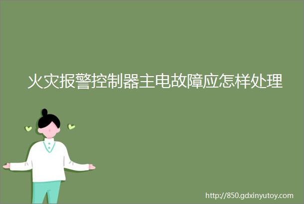 火灾报警控制器主电故障应怎样处理