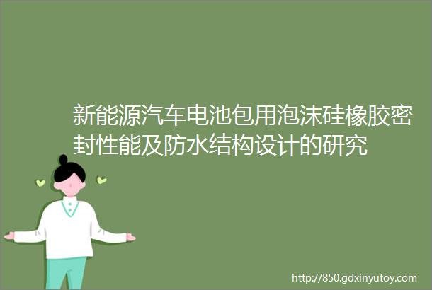 新能源汽车电池包用泡沫硅橡胶密封性能及防水结构设计的研究