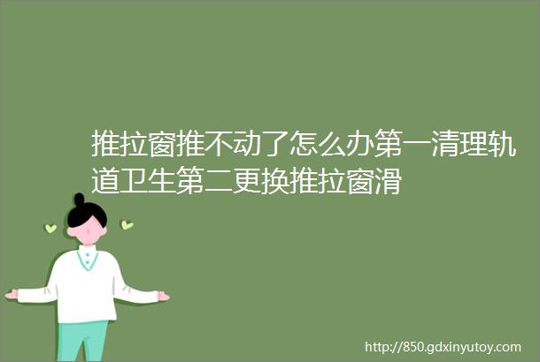 推拉窗推不动了怎么办第一清理轨道卫生第二更换推拉窗滑