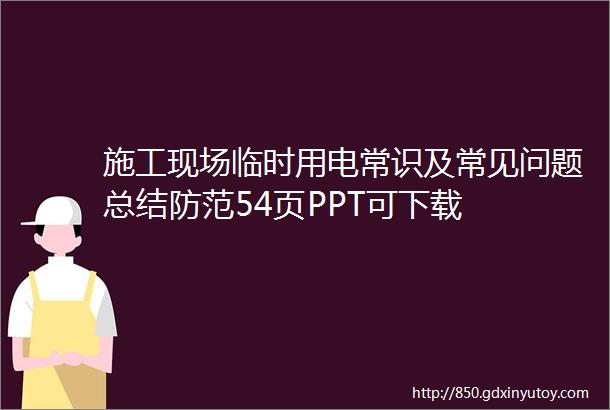 施工现场临时用电常识及常见问题总结防范54页PPT可下载