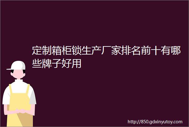 定制箱柜锁生产厂家排名前十有哪些牌子好用