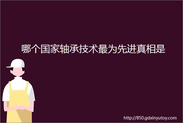 哪个国家轴承技术最为先进真相是