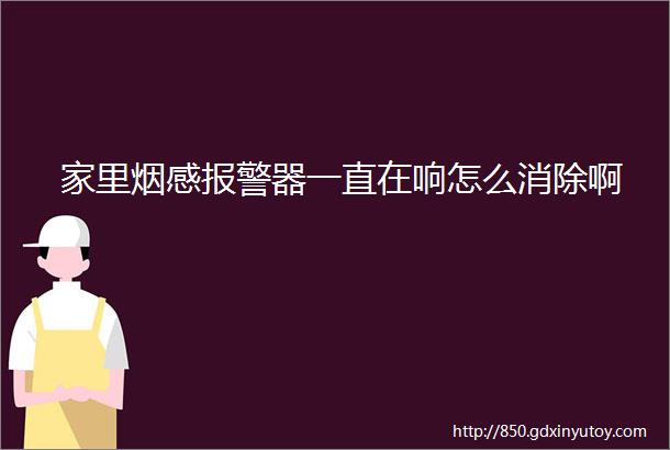 家里烟感报警器一直在响怎么消除啊