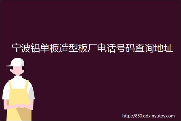 宁波铝单板造型板厂电话号码查询地址