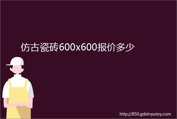 仿古瓷砖600x600报价多少