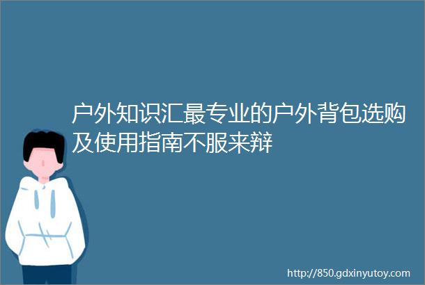 户外知识汇最专业的户外背包选购及使用指南不服来辩