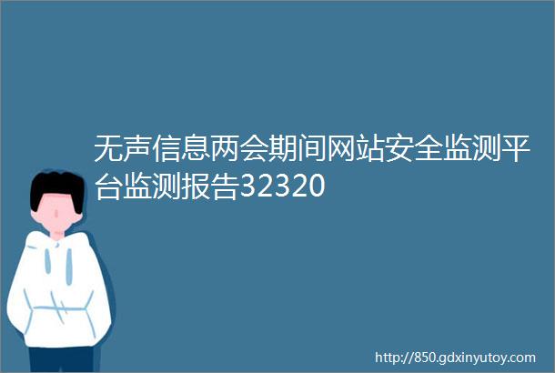 无声信息两会期间网站安全监测平台监测报告32320