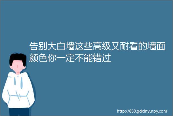 告别大白墙这些高级又耐看的墙面颜色你一定不能错过