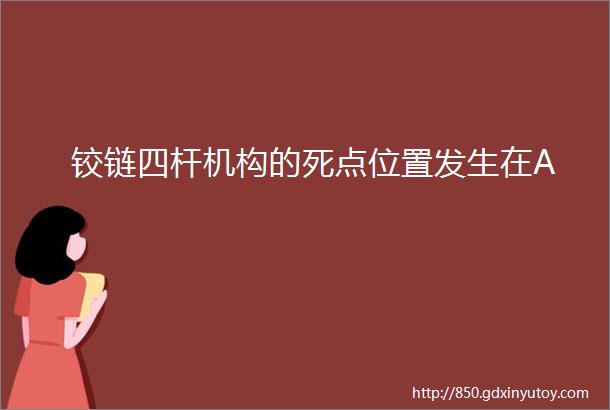 铰链四杆机构的死点位置发生在A