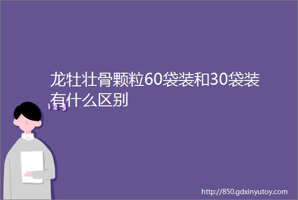 龙牡壮骨颗粒60袋装和30袋装有什么区别