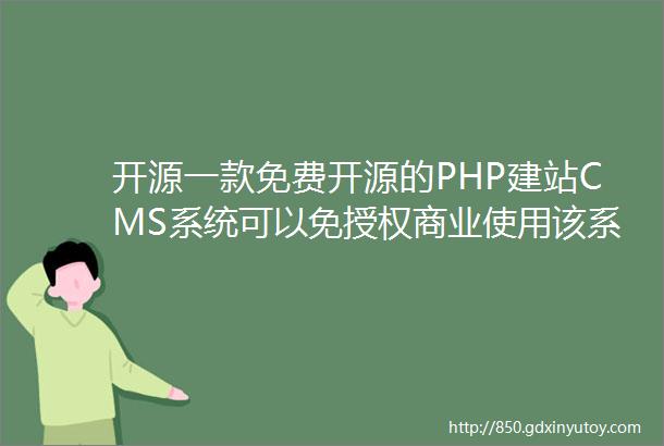 开源一款免费开源的PHP建站CMS系统可以免授权商业使用该系统